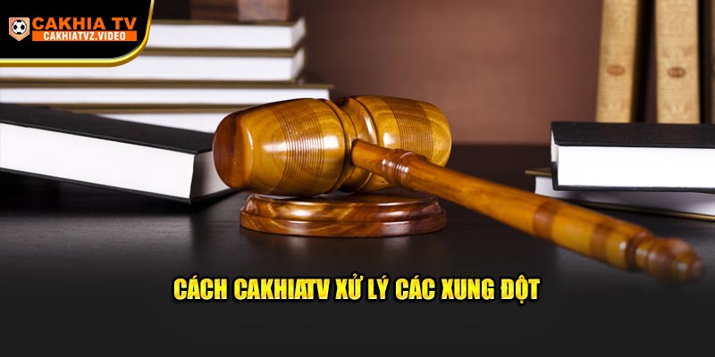 Cách Cakhiatv xử lý các xung đột