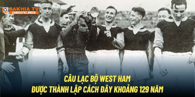 Câu lạc bộ West Ham được thành lập cách đây khoảng 129 năm