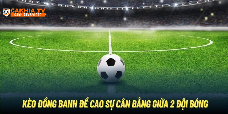 Kèo đồng banh đề cao sự cân bằng giữa 2 đội bóng