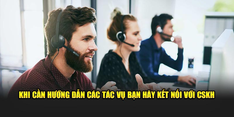 Khi cần hướng dẫn các tác vụ bạn hãy kết nối với CSKH 