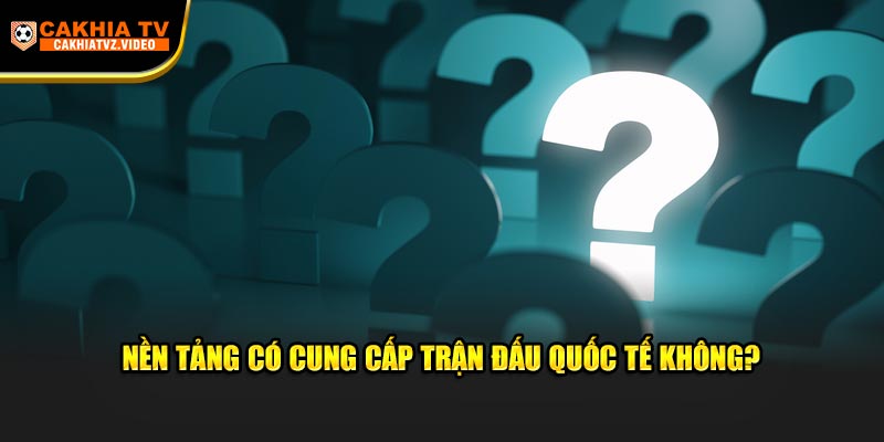 Nền tảng có cung cấp trận đấu quốc tế không?