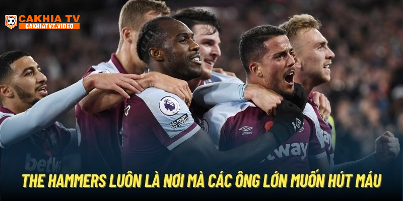 The Hammers luôn là nơi mà các ông lớn muốn hút máu