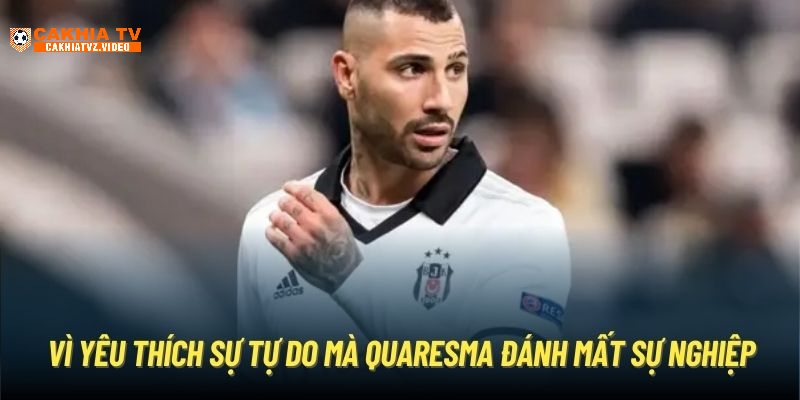 Vì yêu thích sự tự do mà Quaresma đánh mất sự nghiệp