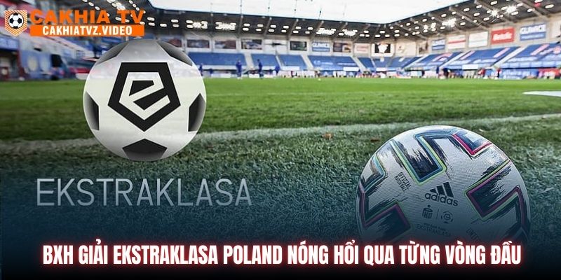 BXH giải Ekstraklasa Poland nóng hổi qua từng vòng đầu