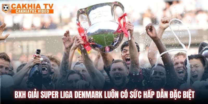 BXH giải Super Liga Denmark luôn có sức hấp dẫn đặc biệt