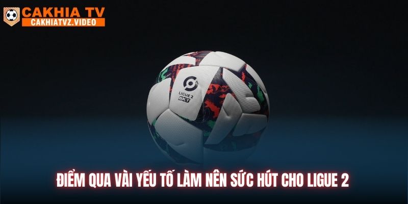 Điểm qua vài yếu tố làm nên sức hút cho Ligue 2 