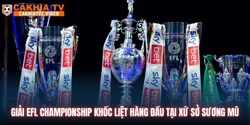 Giải EFL Championship khốc liệt hàng đầu tại xứ sở sương mù