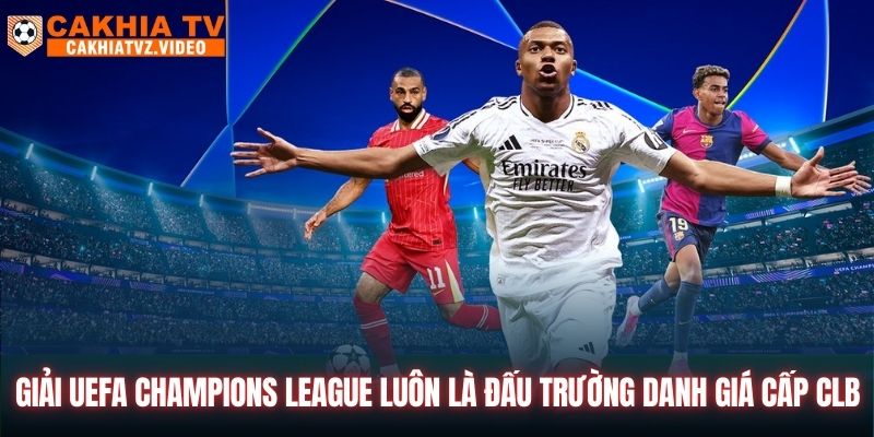 Giải UEFA Champions League luôn là đấu trường danh giá cấp CLB