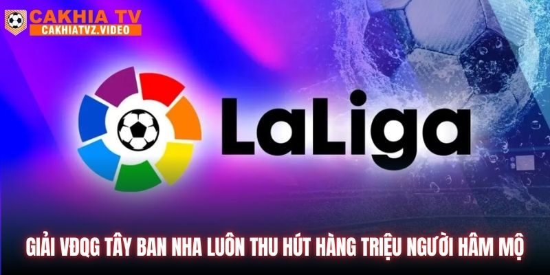 Giải VĐQG Tây Ban Nha luôn thu hút hàng triệu người hâm mộ