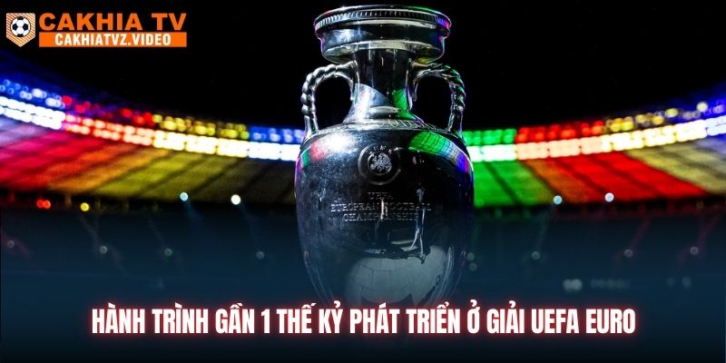 Hành trình gần 1 thế kỷ phát triển ở giải UEFA Euro