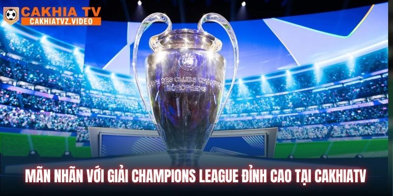 Mãn nhãn với giải Champions League đỉnh cao tại CAKHIATV