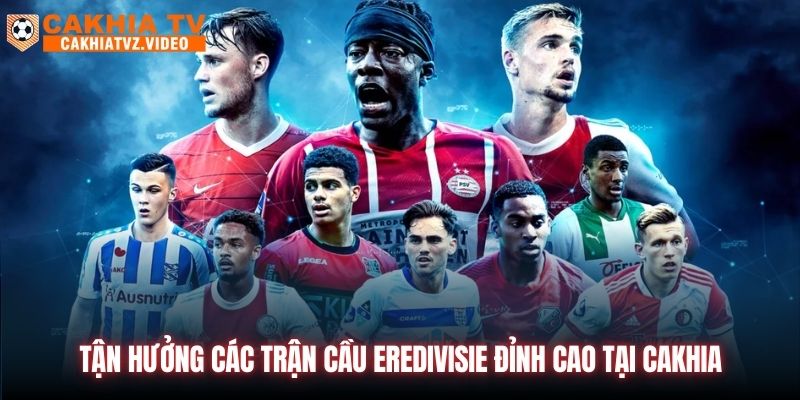 Tận hưởng các trận cầu Eredivisie đỉnh cao tại CAKHIA