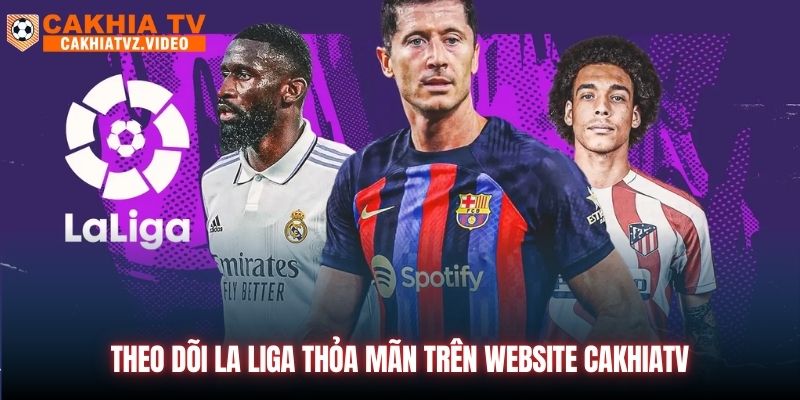 Theo dõi La Liga thỏa mãn trên website CAKHIATV