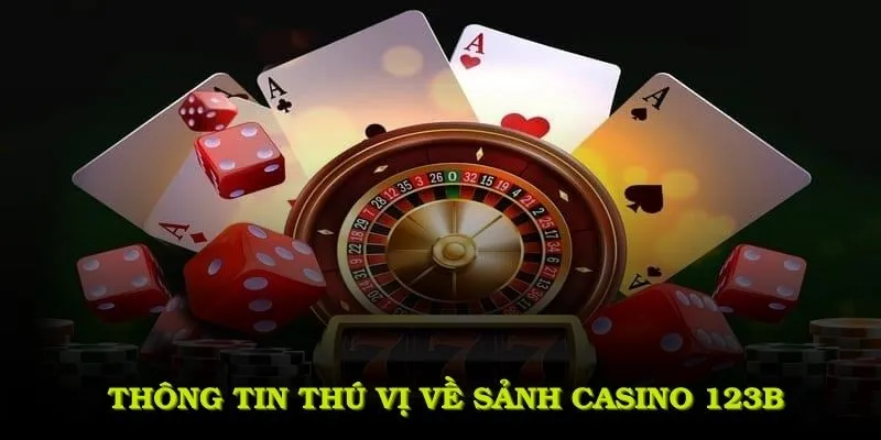 Tìm hiểu một số thông tin thú vị về sảnh casino 123B đang thịnh hành