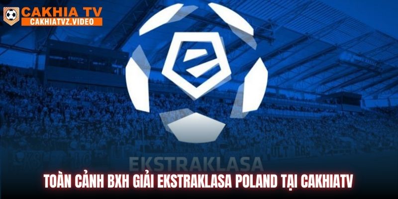 Toàn Cảnh BXH Giải Ekstraklasa Poland Tại CAKHIATV