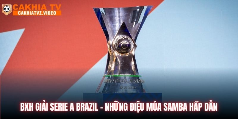 BXH Giải Serie A Brazil - Những Điệu Múa Samba Hấp Dẫn