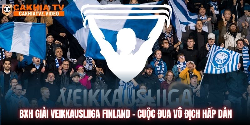 BXH Giải Veikkausliiga Finland - Cuộc Đua Vô Địch Hấp Dẫn