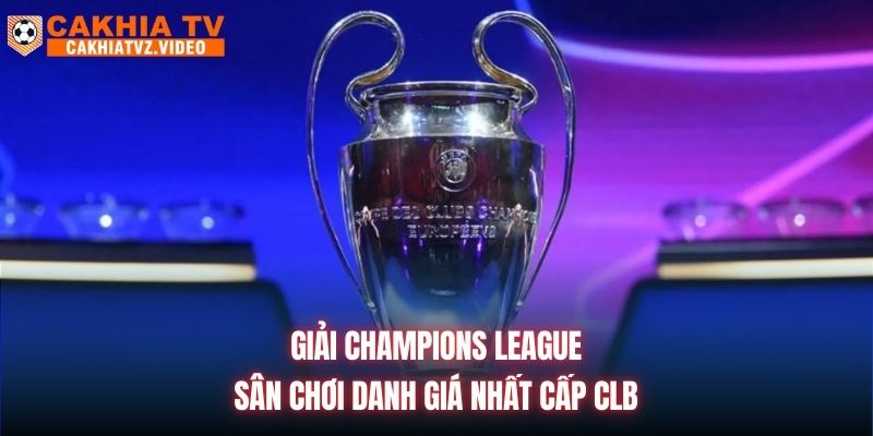 Giải Champions League | Sân Chơi Danh Giá Nhất Cấp CLB