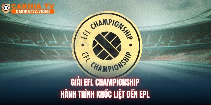 Giải EFL Championship | Hành Trình Khốc Liệt Đến EPL