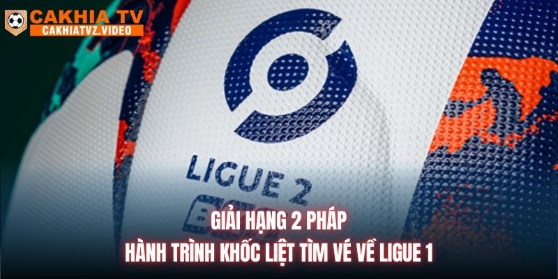 Giải Hạng 2 Pháp | Hành Trình Khốc Liệt Tìm Vé Về Ligue 1