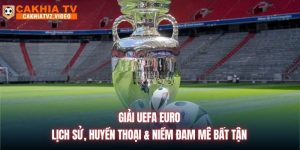 Giải UEFA Euro | Lịch Sử, Huyền Thoại & Niềm Đam Mê Bất Tận