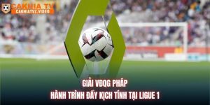 Giải VĐQG Pháp | Hành Trình Đầy Kịch Tính Tại Ligue 1