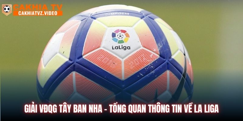 Giải VĐQG Tây Ban Nha - Tổng Quan Thông Tin Về La Liga